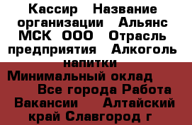 Кассир › Название организации ­ Альянс-МСК, ООО › Отрасль предприятия ­ Алкоголь, напитки › Минимальный оклад ­ 22 000 - Все города Работа » Вакансии   . Алтайский край,Славгород г.